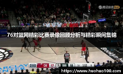 76对篮网精彩比赛录像回顾分析与精彩瞬间集锦