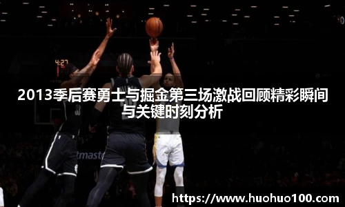 2013季后赛勇士与掘金第三场激战回顾精彩瞬间与关键时刻分析