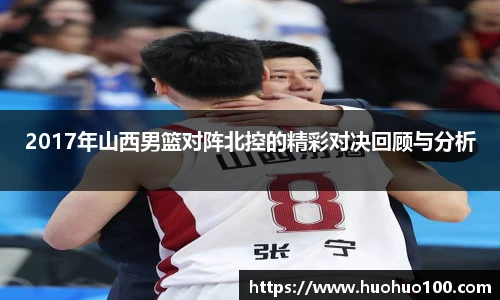 2017年山西男篮对阵北控的精彩对决回顾与分析