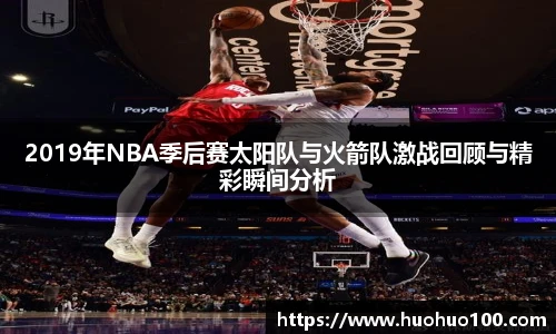 2019年NBA季后赛太阳队与火箭队激战回顾与精彩瞬间分析