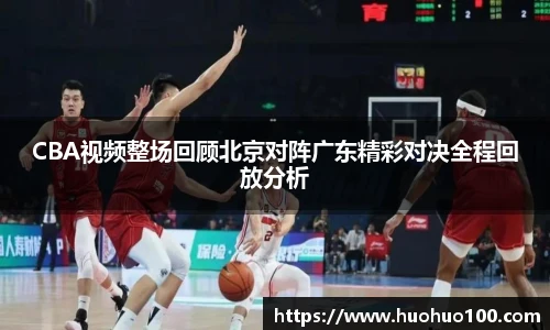 CBA视频整场回顾北京对阵广东精彩对决全程回放分析