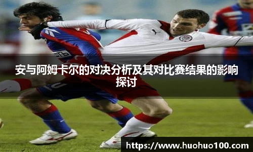 安与阿姆卡尔的对决分析及其对比赛结果的影响探讨