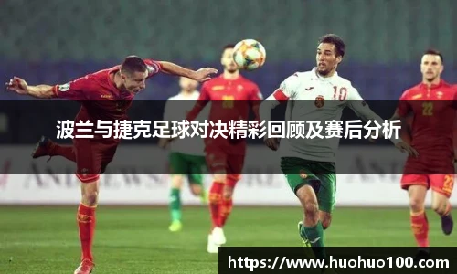 波兰与捷克足球对决精彩回顾及赛后分析